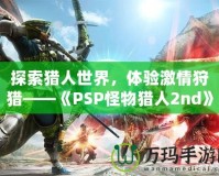 探索獵人世界，體驗(yàn)激情狩獵——《PSP怪物獵人2nd》再度啟程！