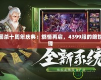 三國殺十周年慶典：燃情再啟，4399服的絕世爭鋒