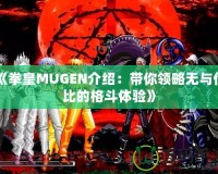 《拳皇MUGEN介紹：帶你領(lǐng)略無與倫比的格斗體驗(yàn)》