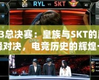 S3總決賽：皇族與SKT的巔峰對決，電競歷史的輝煌一刻