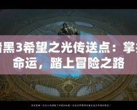 暗黑3希望之光傳送點：掌控命運，踏上冒險之路