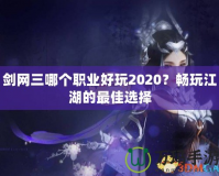 劍網(wǎng)三哪個職業(yè)好玩2020？暢玩江湖的最佳選擇