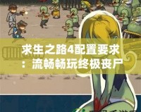 求生之路4配置要求：流暢暢玩終極喪尸冒險的硬件指南