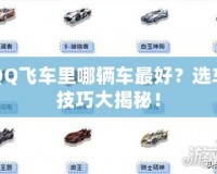 QQ飛車?yán)锬妮v車最好？選車技巧大揭秘！