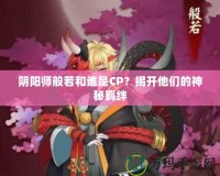 陰陽師般若和誰是CP？揭開他們的神秘羈絆