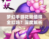 夢(mèng)幻手游花妖值得全紅嗎？深度解析與攻略