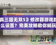 《真三國無雙5》修改器游戲路徑怎么設(shè)置？完美攻略助你暢玩游戲！