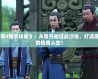 《傳奇4新手攻略》：從零開始征戰(zhàn)沙場，打造屬于你的傳奇人生！