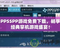 PPSSPP游戲免費(fèi)下載，暢享經(jīng)典掌機(jī)游戲盛宴！