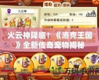 火云神降臨！《洛克王國》全新傳奇寵物揭秘