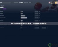 NBA2K21修改器怎么使用，輕松提升游戲體驗！