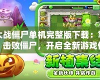 植物大戰(zhàn)僵尸單機完整版下載：掌控植物，擊敗僵尸，開啟全新游戲體驗