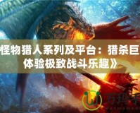 《怪物獵人系列及平臺：獵殺巨獸，體驗極致戰(zhàn)斗樂趣》