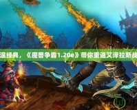 重溫經(jīng)典，《魔獸爭(zhēng)霸1.20e》帶你重返艾澤拉斯戰(zhàn)場(chǎng)