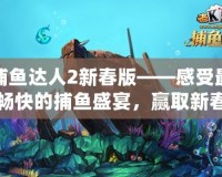 捕魚達(dá)人2新春版——感受最暢快的捕魚盛宴，贏取新春大禮