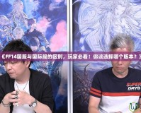 《FF14國服與國際服的區(qū)別，玩家必看！你該選擇哪個版本？》