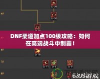 DNF柔道加點(diǎn)100級(jí)攻略：如何在高端戰(zhàn)斗中制霸！