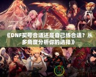 《DNF買號(hào)合適還是自己練合適？從多角度分析你的選擇》