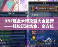 DNF煉金術師攻略大全最新——輕松玩轉煉金，全方位制霸阿拉德大陸