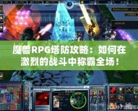 魔獸RPG塔防攻略：如何在激烈的戰(zhàn)斗中稱霸全場！