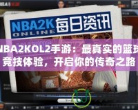 NBA2KOL2手游：最真實的籃球競技體驗，開啟你的傳奇之路