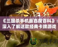 《三國殺手機版百度百科》：深入了解這款經(jīng)典卡牌游戲，享受獨特的策略與挑戰(zhàn)