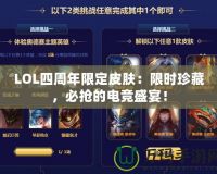 LOL四周年限定皮膚：限時(shí)珍藏，必?fù)尩碾姼?jìng)盛宴！