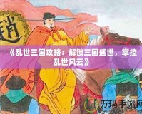 《亂世三國攻略：解鎖三國盛世，掌控亂世風云》