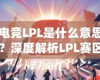 電競LPL是什么意思？深度解析LPL賽區(qū)的魅力與影響力