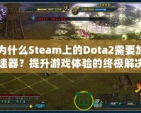 為什么Steam上的Dota2需要加速器？提升游戲體驗(yàn)的終極解決方案