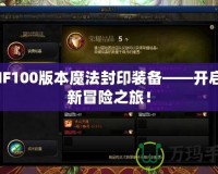 DNF100版本魔法封印裝備——開啟全新冒險之旅！