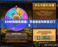 《DNF刮刮樂附魔：開啟幸運(yùn)與財(cái)富之門》