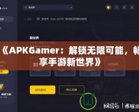 《APKGamer：解鎖無(wú)限可能，暢享手游新世界》