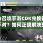 使命召喚手游CDK兌換碼格式不對？如何正確解決兌換問題，暢玩游戲無憂！