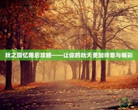 秋之回憶雨后攻略——讓你的秋天更加詩(shī)意與精彩