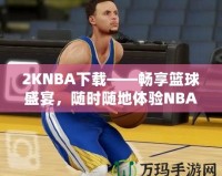 2KNBA下載——暢享籃球盛宴，隨時(shí)隨地體驗(yàn)NBA魅力