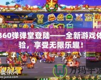 360彈彈堂登陸——全新游戲體驗，享受無限樂趣！