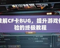 破解CF卡BUG，提升游戲體驗(yàn)的終極教程