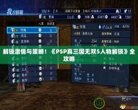 解鎖激情與策略！《PSP真三國無雙5人物解鎖》全攻略