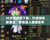 3D天龍官網(wǎng)下載：引領游戲新潮流，帶你進入震撼世界