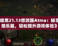 《暗黑21.13修改器Atma：暢享無(wú)限樂(lè)趣，輕松提升游戲體驗(yàn)》