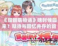 《甜甜萌物語》啥時候回來？期待與回憶并存的甜蜜冒險！