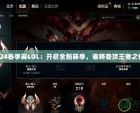 2024春季賽LOL：開啟全新賽季，誰(shuí)將登頂王者之位？