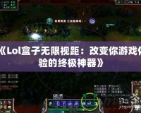 《Lol盒子無限視距：改變你游戲體驗的終極神器》