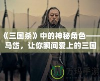 《三國殺》中的神秘角色——馬岱，讓你瞬間愛上的三國猛將！