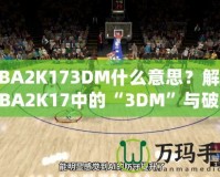 NBA2K173DM什么意思？解讀NBA2K17中的“3DM”與破解方式