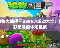 植物大戰(zhàn)僵尸3366小游戲大全：精彩無(wú)限的休閑挑戰(zhàn)