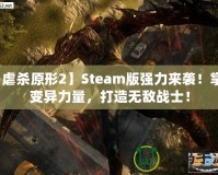 【虐殺原形2】Steam版強(qiáng)力來(lái)襲！掌控變異力量，打造無(wú)敵戰(zhàn)士！