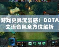 讓游戲更具沉浸感！DOTA中文語音包全方位解析