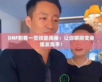 DNF刺客一覺技能揭秘：讓你瞬間變身爆發(fā)高手！